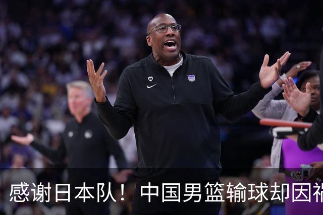 感谢日本队！中国男篮输球却因祸得福，赛后收获3个好消息