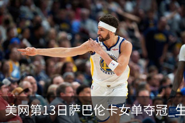美网第13日萨巴伦卡女单夺冠 生涯大满贯第三冠
